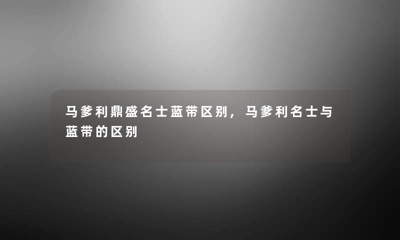 马爹利鼎盛名士蓝带区别,马爹利名士与蓝带的区别 马爹利鼎盛名士蓝带区别,马爹利名士与蓝带的区别