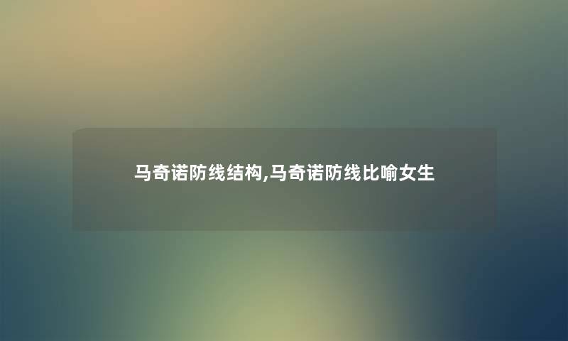 马奇诺防线结构,马奇诺防线比喻女生 马奇诺防线结构,马奇诺防线比喻女生