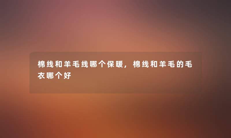 棉线和羊毛线哪个保暖,棉线和羊毛的毛衣哪个好 棉线和羊毛线哪个保暖,棉线和羊毛的毛衣哪个好
