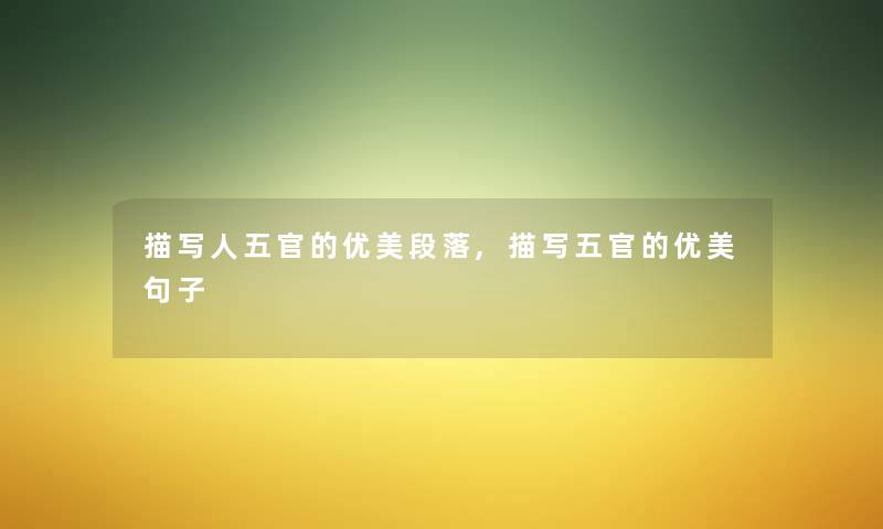 描写人五官的优美段落,描写五官的优美句子 描写人五官的优美段落,描写五官的优美句子