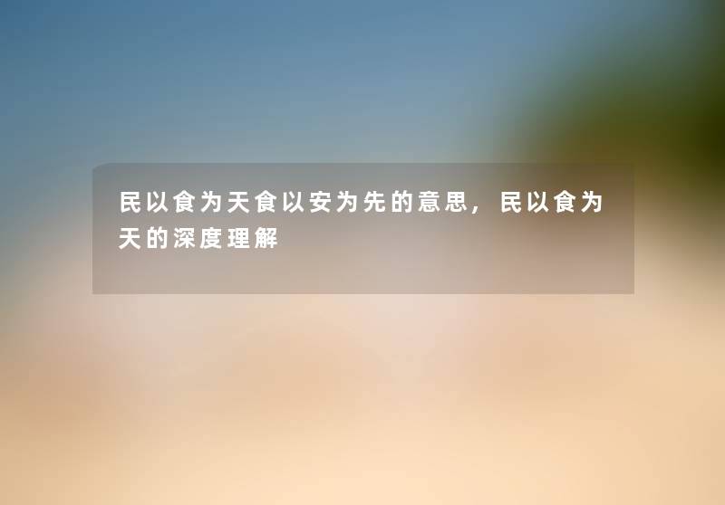 民以食为天食以安为先的意思,民以食为天的深度理解