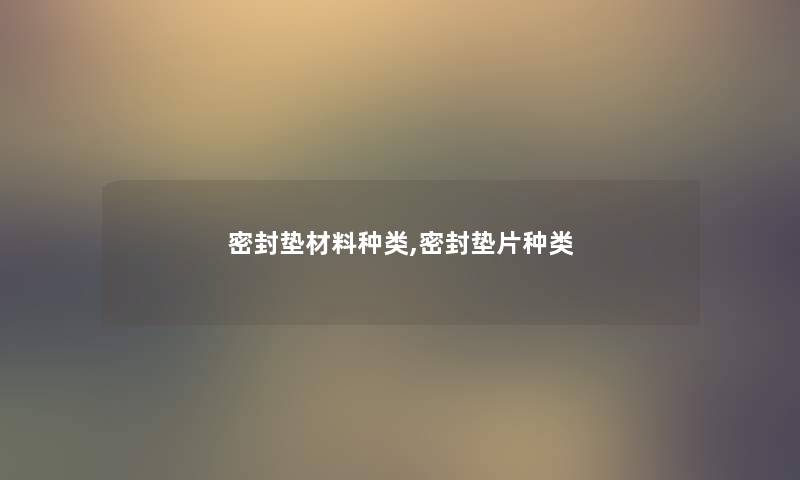 密封垫材料种类,密封垫片种类 密封垫材料种类,密封垫片种类