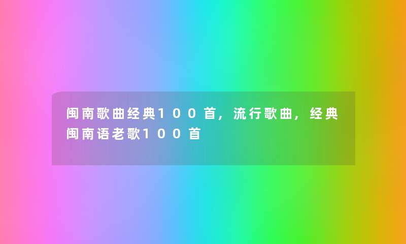 闽南歌曲经典几首,流行歌曲,经典闽南语老歌几首 闽南歌曲经典几首,流行歌曲,经典闽南语老歌几首
