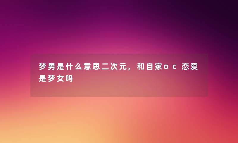 梦男是什么意思二次元,和自家oc恋爱是梦女吗