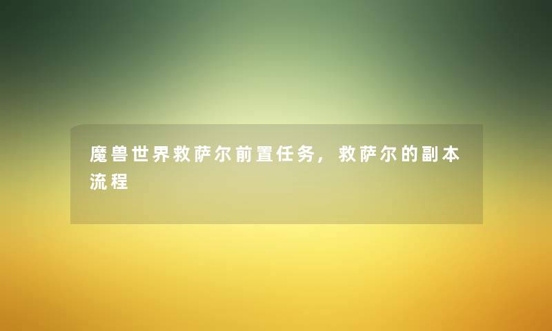 魔兽世界救萨尔前置任务,救萨尔的副本流程