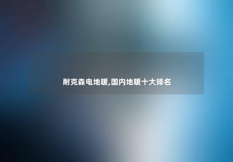 耐克森电地暖,国内地暖一些推荐 耐克森电地暖,国内地暖一些推荐