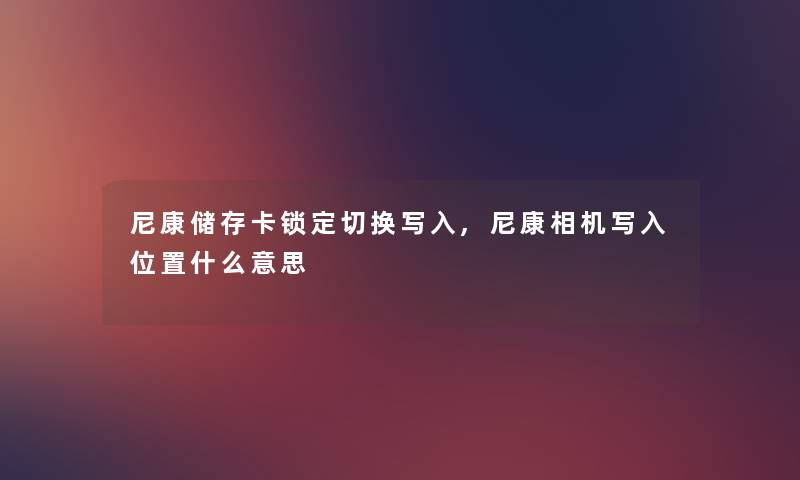 尼康储存卡锁定切换写入,尼康相机写入位置什么意思 尼康储存卡锁定切换写入,尼康相机写入位置什么意思
