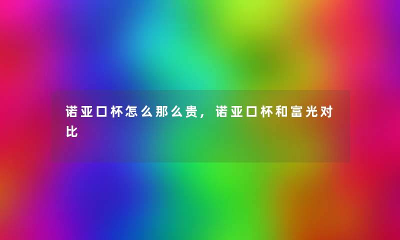 诺亚口杯怎么那么贵,诺亚口杯和富光对比 诺亚口杯怎么那么贵,诺亚口杯和富光对比