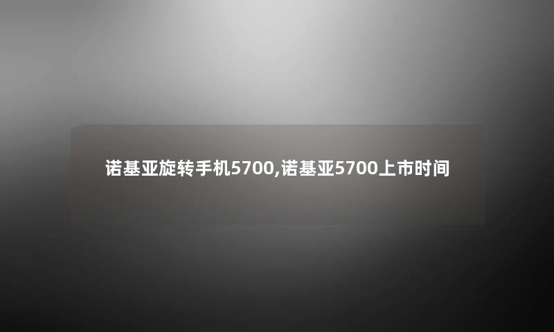 诺基亚旋转手机5700,诺基亚5700上市时间 诺基亚旋转手机5700,诺基亚5700上市时间