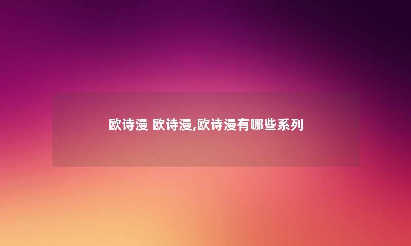 欧诗漫 欧诗漫,欧诗漫有哪些系列 欧诗漫 欧诗漫,欧诗漫有哪些系列