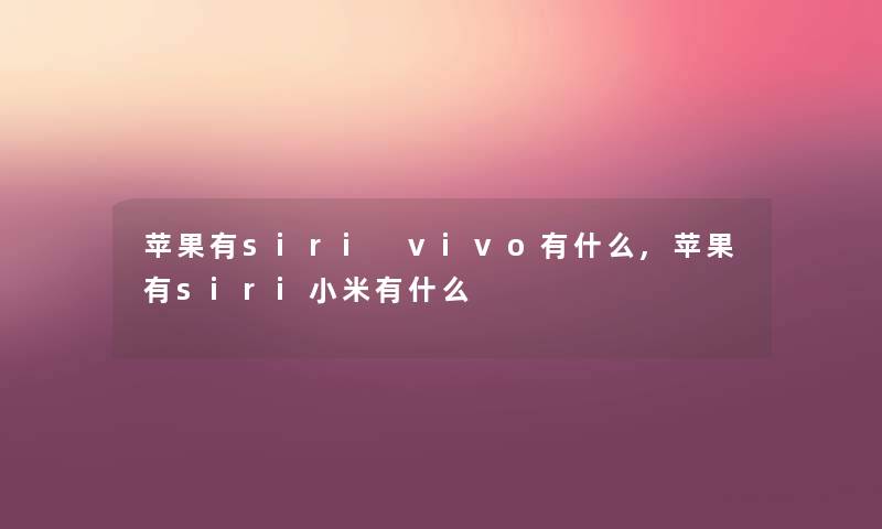 苹果有siri vivo有什么,苹果有siri小米有什么 苹果有siri vivo有什么,苹果有siri小米有什么