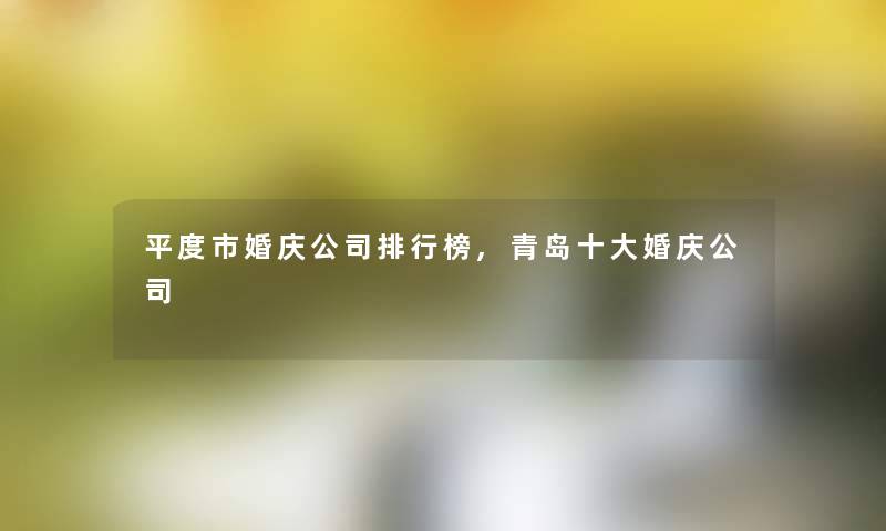 平度市婚庆公司整理榜,青岛一些婚庆公司 平度市婚庆公司整理榜,青岛一些婚庆公司