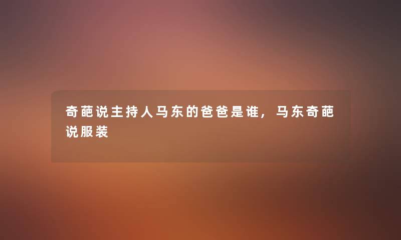 奇葩说主持人马东的爸爸是谁,马东奇葩说服装