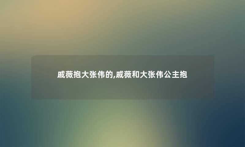 戚薇抱大张伟的,戚薇和大张伟公主抱