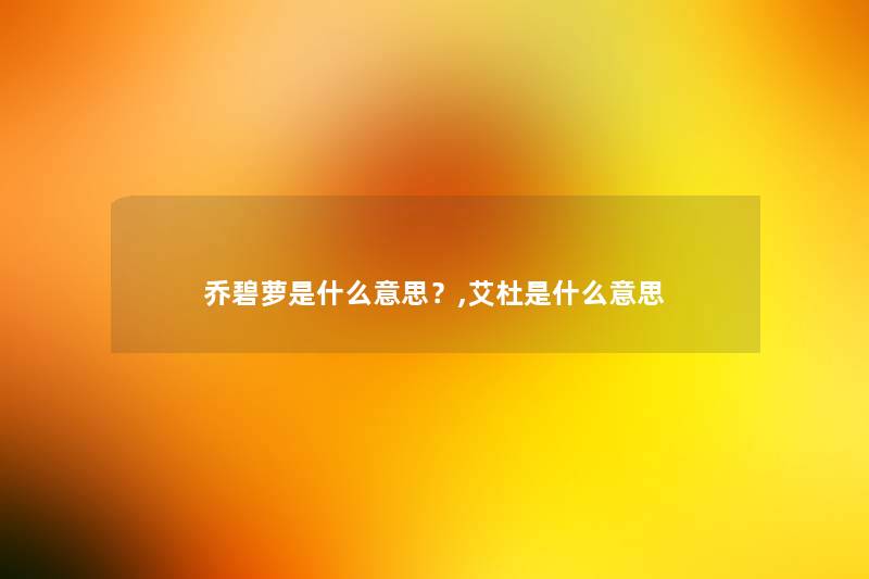 乔碧萝是什么意思？,艾杜是什么意思
