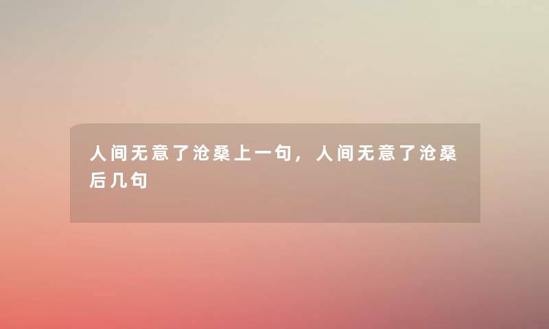 人间无意了沧桑上一句,人间无意了沧桑后几句 人间无意了沧桑上一句,人间无意了沧桑后几句
