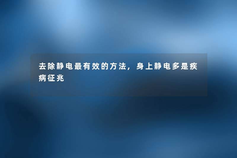 去除静电有效的方法,身上静电多是疾病征兆