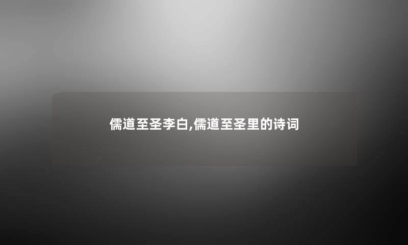 儒道至圣李白,儒道至圣里的诗词 儒道至圣李白,儒道至圣里的诗词