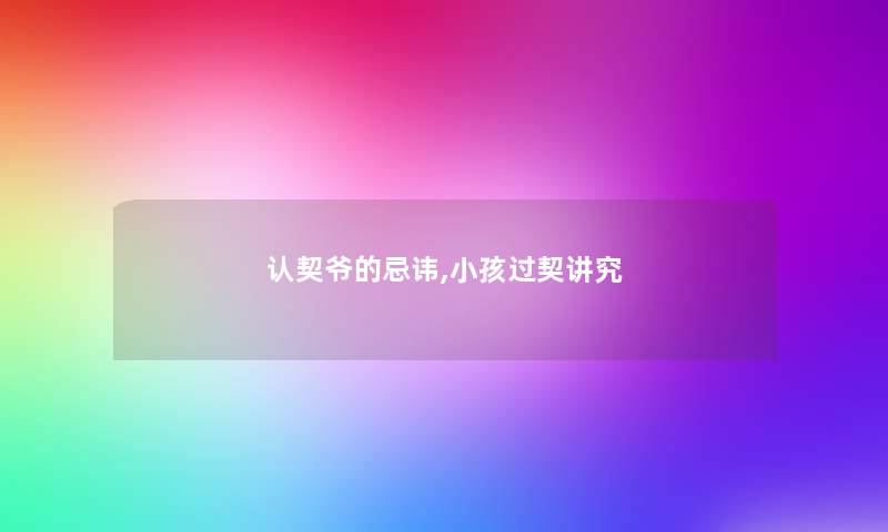 认契爷的忌讳,小孩过契讲究 认契爷的忌讳,小孩过契讲究