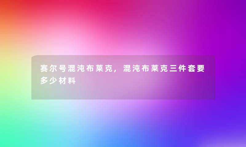 赛尔号混沌布莱克,混沌布莱克三件套要多少材料 赛尔号混沌布莱克,混沌布莱克三件套要多少材料