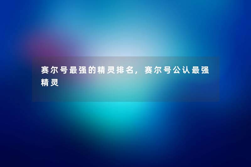 赛尔号强的精灵推荐,赛尔号不错强精灵 赛尔号强的精灵推荐,赛尔号不错强精灵