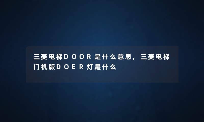 三菱电梯DOOR是什么意思,三菱电梯门机版DOER灯是什么 三菱电梯DOOR是什么意思,三菱电梯门机版DOER灯是什么