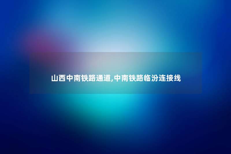 山西中南铁路通道,中南铁路临汾连接线 山西中南铁路通道,中南铁路临汾连接线