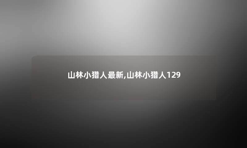 山林小猎人新,山林小猎人129 山林小猎人新,山林小猎人129