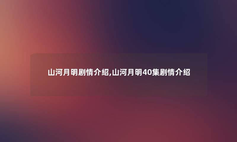 山河月明剧情介绍,山河月明40集剧情介绍 山河月明剧情介绍,山河月明40集剧情介绍