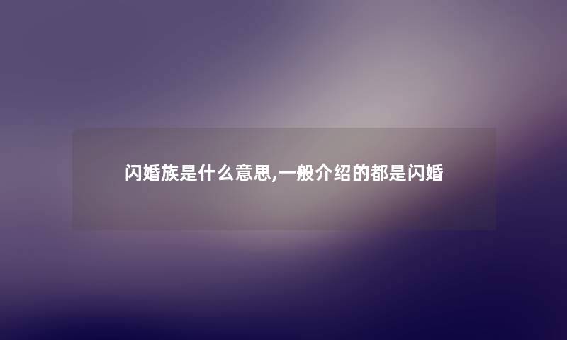 闪婚族是什么意思,一般介绍的都是闪婚 闪婚族是什么意思,一般介绍的都是闪婚