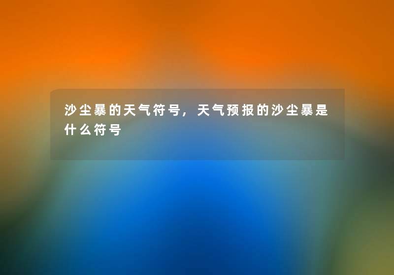 沙尘暴的天气符号,天气预报的沙尘暴是什么符号 沙尘暴的天气符号,天气预报的沙尘暴是什么符号
