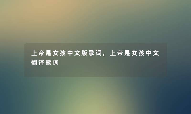 上帝是女孩中文版歌词,上帝是女孩中文翻译歌词 上帝是女孩中文版歌词,上帝是女孩中文翻译歌词