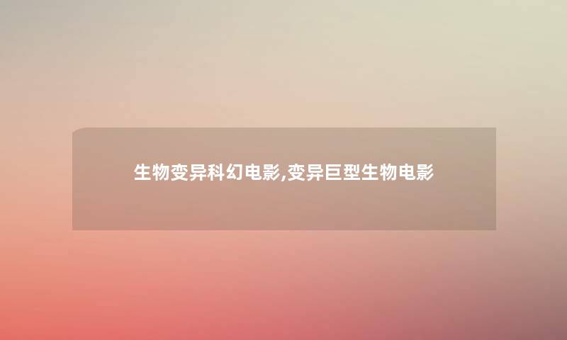 生物变异科幻电影,变异巨型生物电影 生物变异科幻电影,变异巨型生物电影