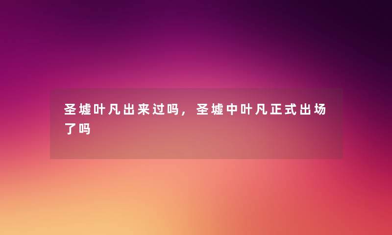 圣墟叶凡出来过吗,圣墟中叶凡正式出场了吗 圣墟叶凡出来过吗,圣墟中叶凡正式出场了吗