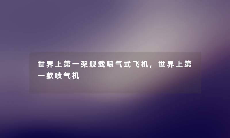 世界上第一架舰载喷气式飞机,世界上第一款喷气机 世界上第一架舰载喷气式飞机,世界上第一款喷气机