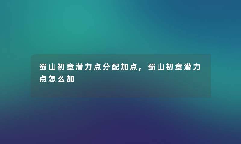 蜀山初章潜力点分配加点,蜀山初章潜力点怎么加 蜀山初章潜力点分配加点,蜀山初章潜力点怎么加