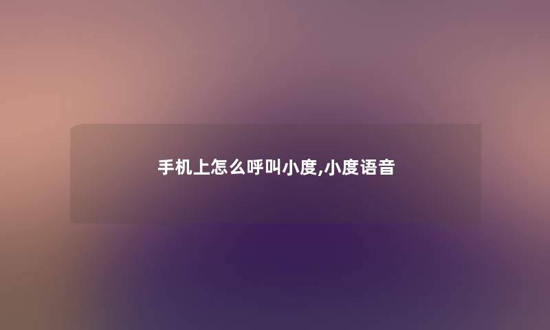 手机上怎么呼叫小度,小度语音 手机上怎么呼叫小度,小度语音