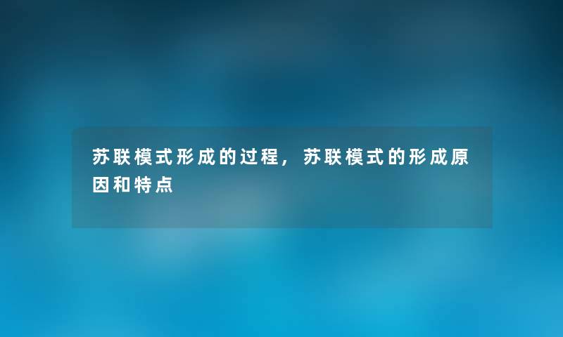苏联模式形成的过程,苏联模式的形成原因和特点 苏联模式形成的过程,苏联模式的形成原因和特点