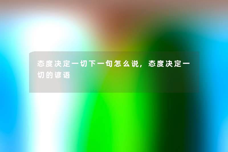态度决定一切下一句怎么说,态度决定一切的谚语 态度决定一切下一句怎么说,态度决定一切的谚语