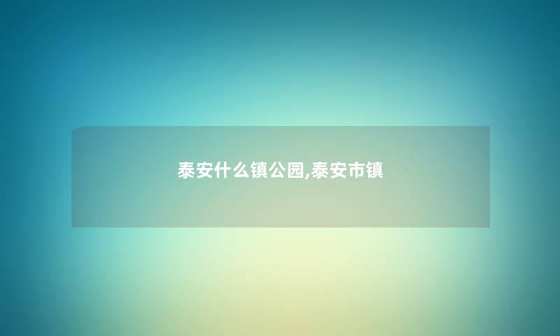 泰安什么镇公园,泰安市镇 泰安什么镇公园,泰安市镇