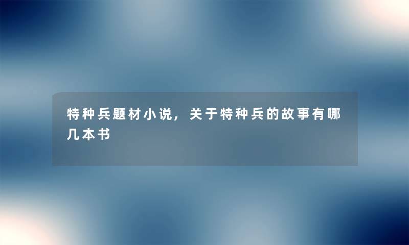特种兵题材小说,关于特种兵的故事有哪几本书 特种兵题材小说,关于特种兵的故事有哪几本书