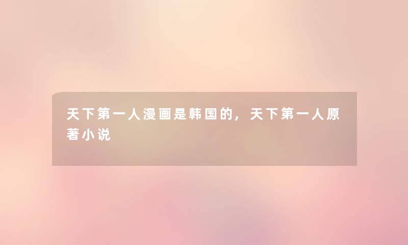 天下第一人漫画是韩国的,天下第一人原著小说 天下第一人漫画是韩国的,天下第一人原著小说