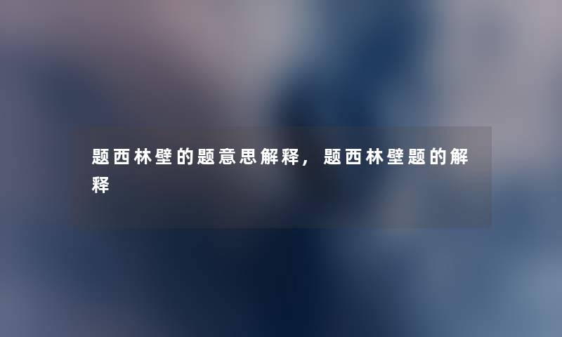 题西林壁的题意思解释,题西林壁题的解释 题西林壁的题意思解释,题西林壁题的解释