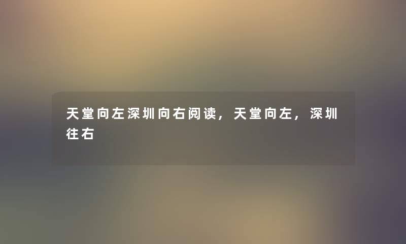 天堂向左深圳向右阅读,天堂向左,深圳往右 天堂向左深圳向右阅读,天堂向左,深圳往右