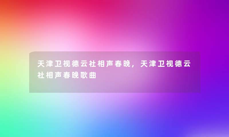 天津卫视德云社相声春晚,天津卫视德云社相声春晚歌曲 天津卫视德云社相声春晚,天津卫视德云社相声春晚歌曲
