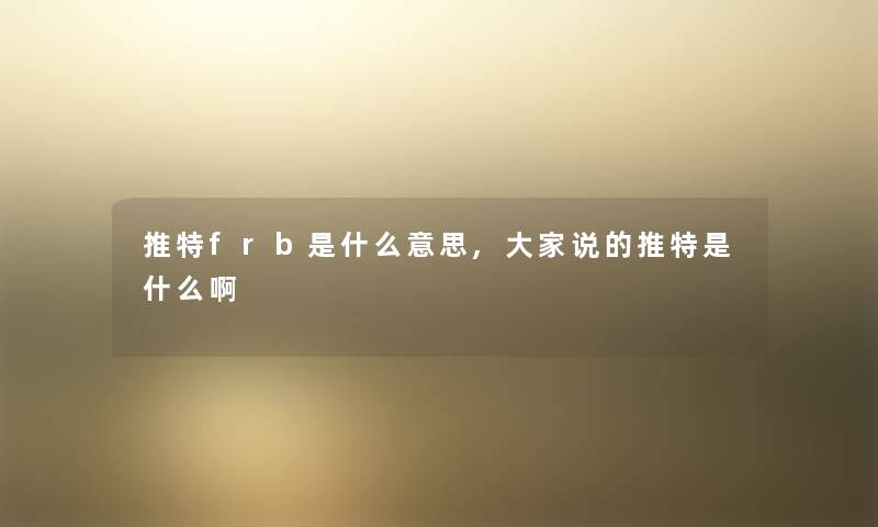 推特frb是什么意思,大家说的推特是什么啊 推特frb是什么意思,大家说的推特是什么啊