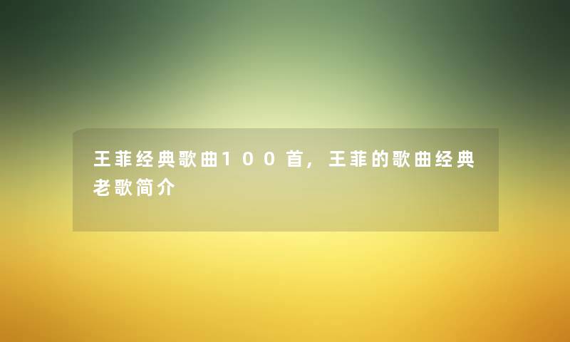 王菲经典歌曲几首,王菲的歌曲经典老歌简介 王菲经典歌曲几首,王菲的歌曲经典老歌简介