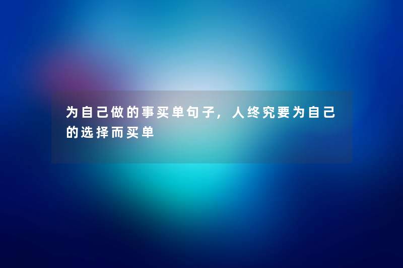 为自己做的事买单句子,人终究要为自己的选择而买单 为自己做的事买单句子,人终究要为自己的选择而买单