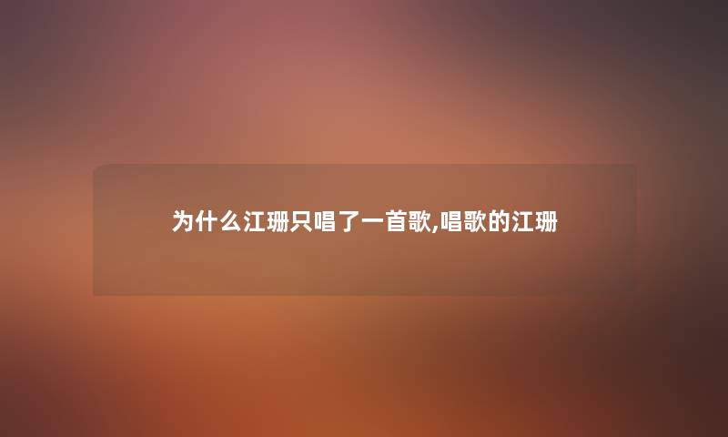 为什么江珊只唱了一首歌,唱歌的江珊 为什么江珊只唱了一首歌,唱歌的江珊
