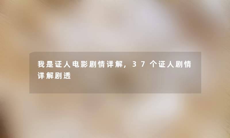 我是证人电影剧情详解,37个证人剧情详解剧透 我是证人电影剧情详解,37个证人剧情详解剧透